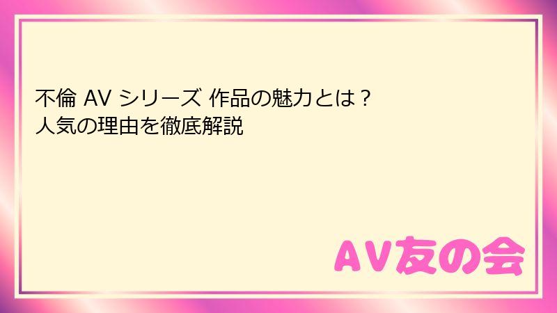 不倫 AV シリーズ 作品の魅力とは? 人気の理由を徹底解説