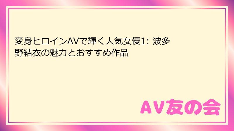 変身ヒロインAVで輝く人気女優1: 波多野結衣の魅力とおすすめ作品