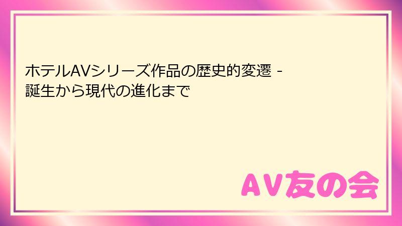 ホテルAVシリーズ作品の歴史的変遷 - 誕生から現代の進化まで