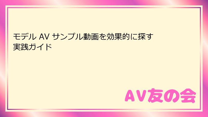 モデル AV サンプル動画を効果的に探す実践ガイド
