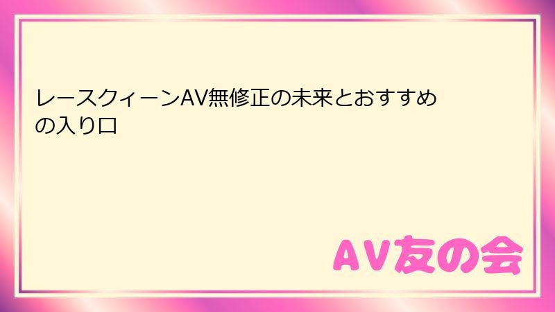 レースクィーンAV無修正の未来とおすすめの入り口