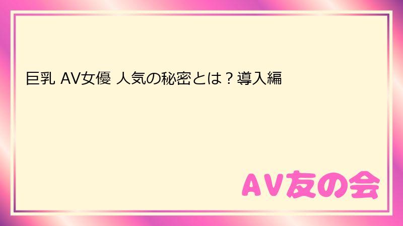 巨乳 AV女優 人気の秘密とは？導入編