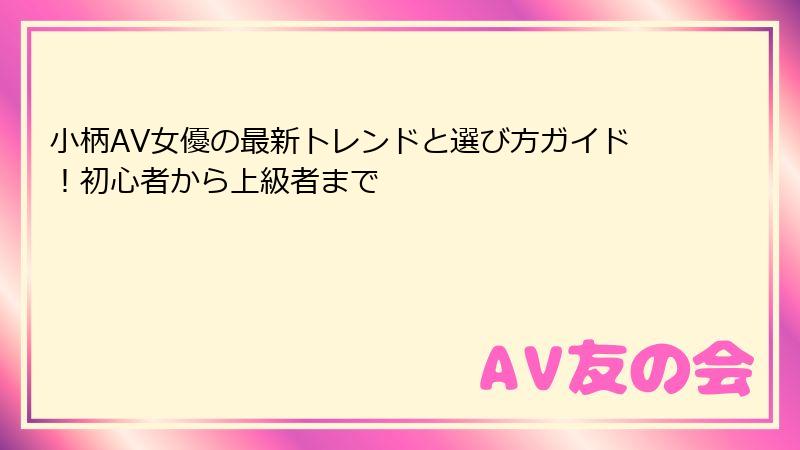 小柄AV女優の最新トレンドと選び方ガイド！初心者から上級者まで