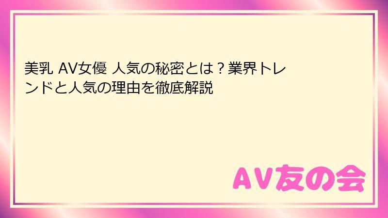 美乳 AV女優 人気の秘密とは？業界トレンドと人気の理由を徹底解説
