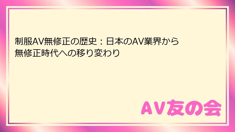制服AV無修正の歴史:日本のAV業界から無修正時代への移り変わり