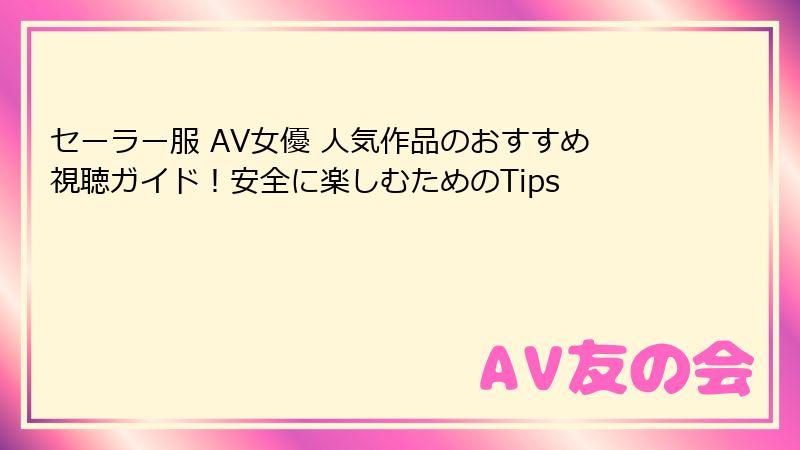 セーラー服 AV女優 人気作品のおすすめ視聴ガイド！安全に楽しむためのTips