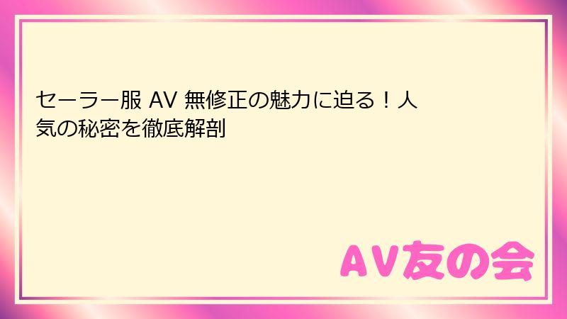 セーラー服 AV 無修正の魅力に迫る！人気の秘密を徹底解剖