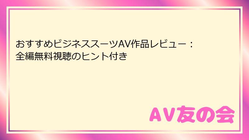 おすすめビジネススーツAV作品レビュー：全編無料視聴のヒント付き