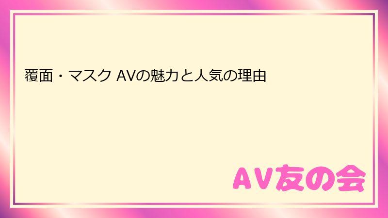 覆面・マスク AVの魅力と人気の理由