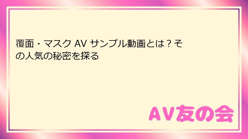 覆面・マスク AV サンプル動画とは？その人気の秘密を探る