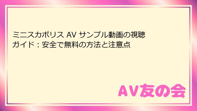 ミニスカポリス AV サンプル動画の視聴ガイド：安全で無料の方法と注意点