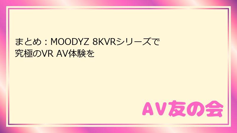 まとめ：MOODYZ 8KVRシリーズで究極のVR AV体験を