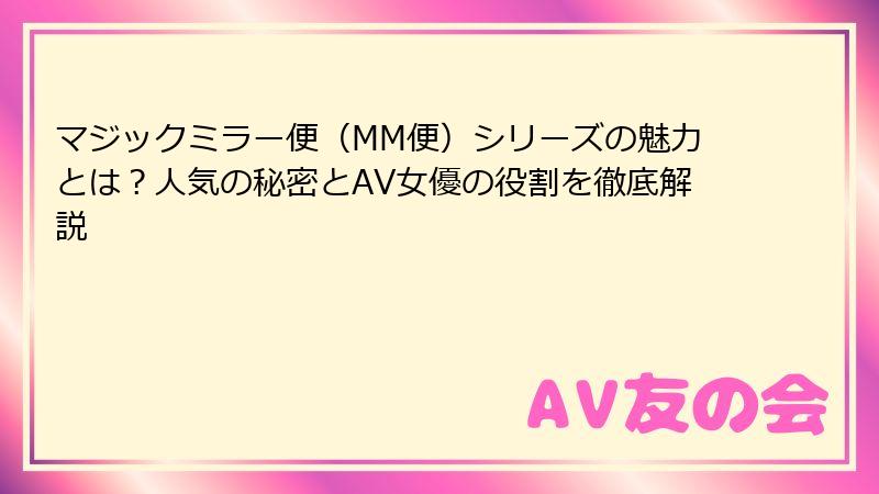 マジックミラー便(MM便)シリーズの魅力とは?人気の秘密とAV女優の役割を徹底解説