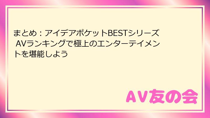 まとめ:アイデアポケットBESTシリーズ AVランキングで極上のエンターテイメントを堪能しよう