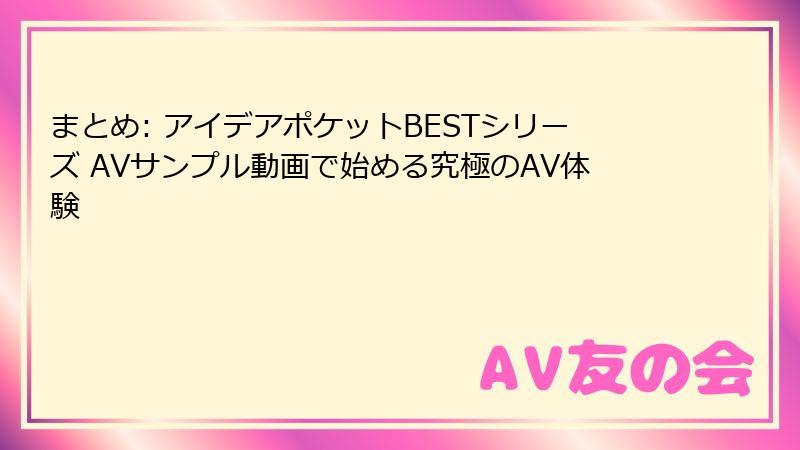 まとめ: アイデアポケットBESTシリーズ AVサンプル動画で始める究極のAV体験