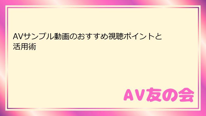 AVサンプル動画のおすすめ視聴ポイントと活用術