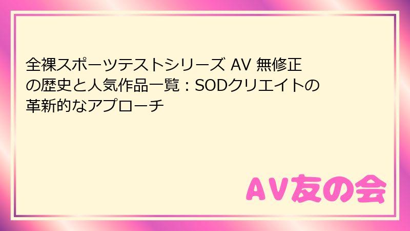 全裸スポーツテストシリーズ AV 無修正の歴史と人気作品一覧:SODクリエイトの革新的なアプローチ