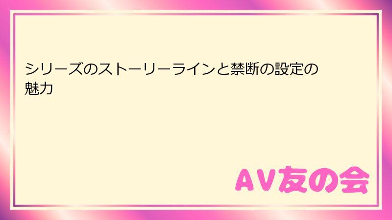 シリーズのストーリーラインと禁断の設定の魅力