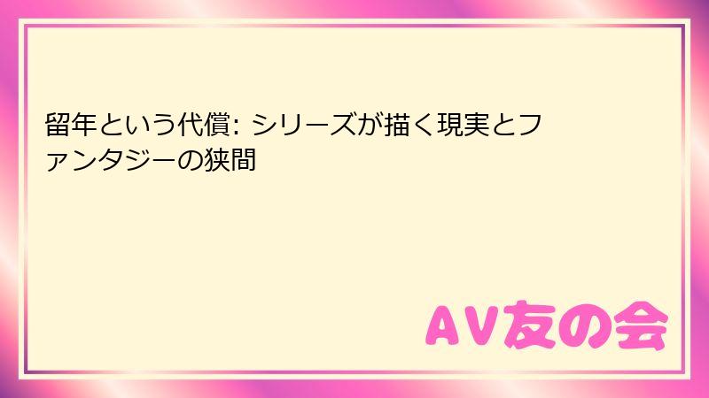 留年という代償: シリーズが描く現実とファンタジーの狭間