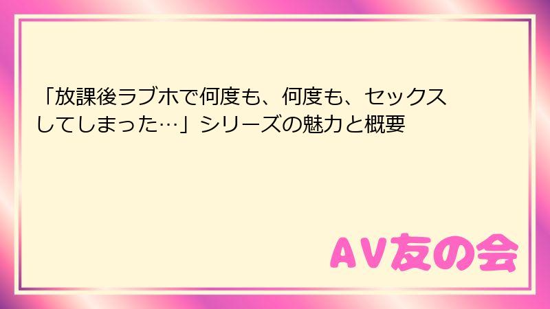 「放課後ラブホで何度も、何度も、セックスしてしまった…」シリーズの魅力と概要