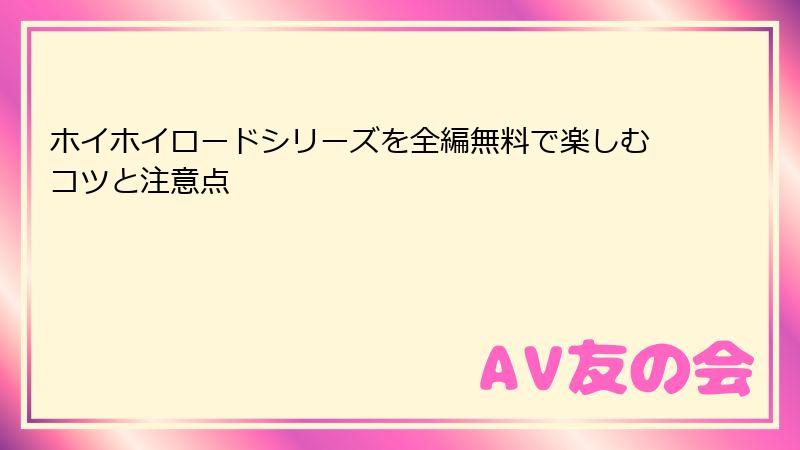ホイホイロードシリーズを全編無料で楽しむコツと注意点