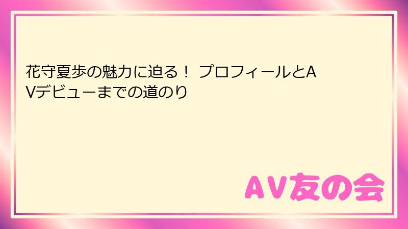 花守夏歩の魅力に迫る！ プロフィールとAVデビューまでの道のり