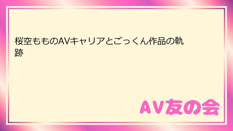 桜空もものAVキャリアとごっくん作品の軌跡
