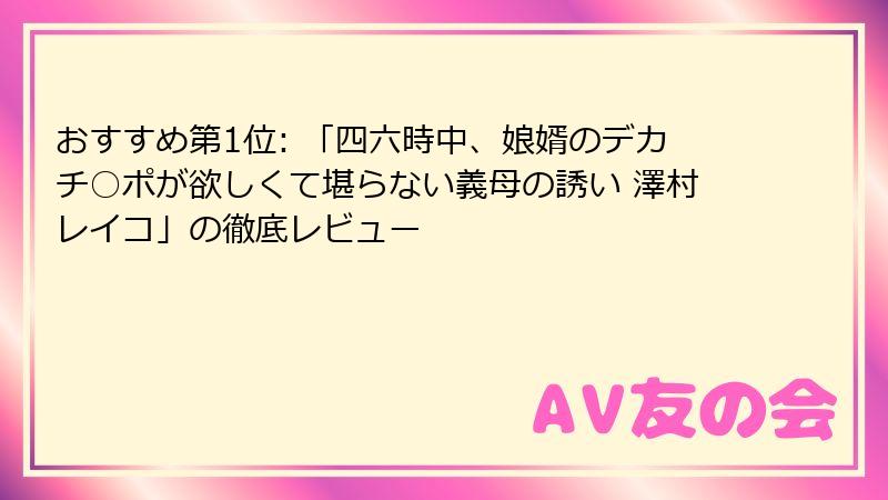 おすすめ第1位: 「四六時中、娘婿のデカチ○ポが欲しくて堪らない義母の誘い 澤村レイコ」の徹底レビュー