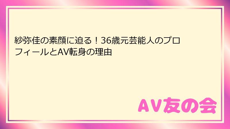 紗弥佳の素顔に迫る！36歳元芸能人のプロフィールとAV転身の理由
