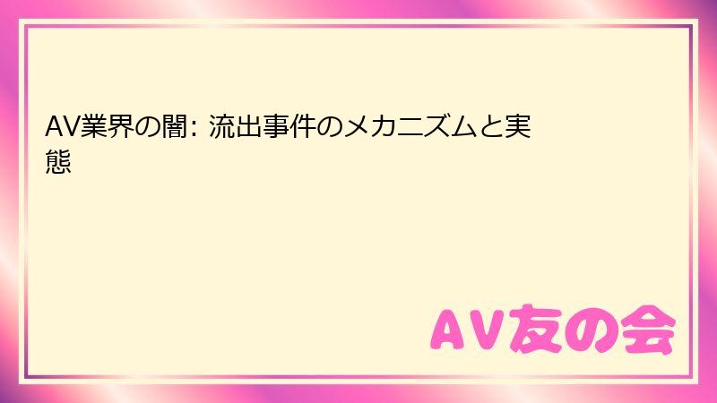 AV業界の闇: 流出事件のメカニズムと実態