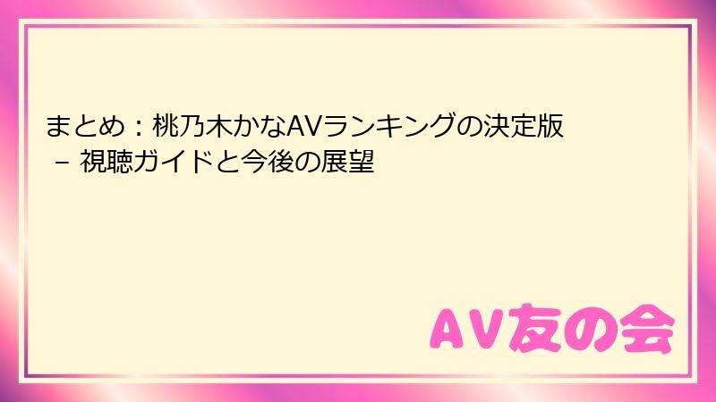 まとめ：桃乃木かなAVランキングの決定版 – 視聴ガイドと今後の展望