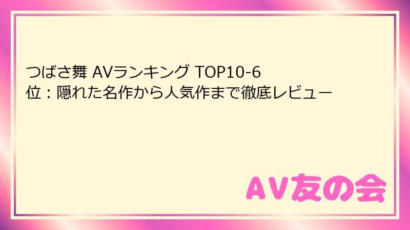 つばさ舞 AVランキング TOP10-6位：隠れた名作から人気作まで徹底レビュー