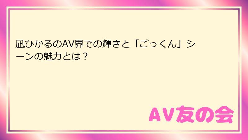 凪ひかるのAV界での輝きと「ごっくん」シーンの魅力とは?
