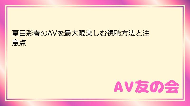 夏目彩春のAVを最大限楽しむ視聴方法と注意点