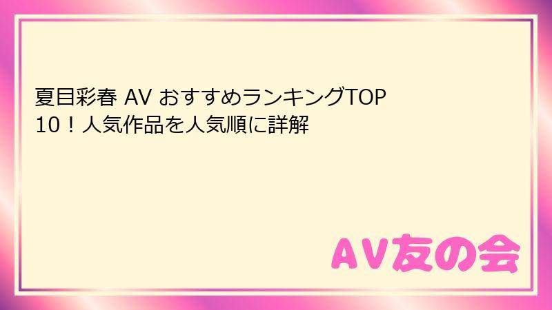 夏目彩春 AV おすすめランキングTOP10！人気作品を人気順に詳解