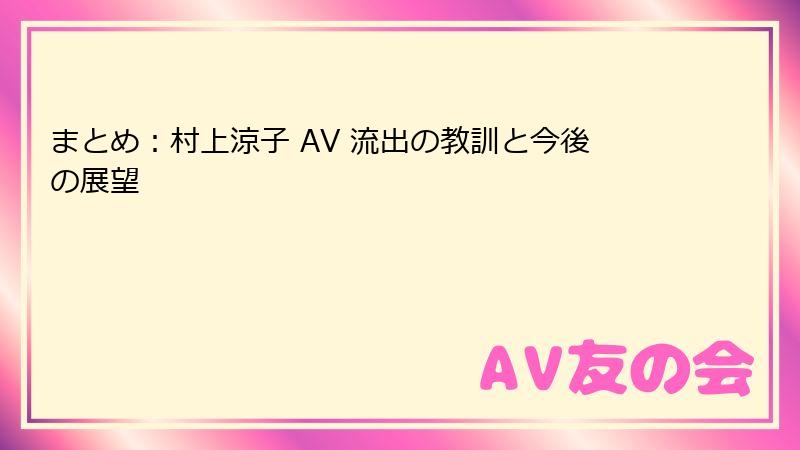 まとめ：村上涼子 AV 流出の教訓と今後の展望