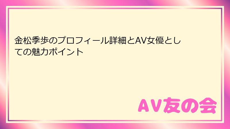 金松季歩のプロフィール詳細とAV女優としての魅力ポイント