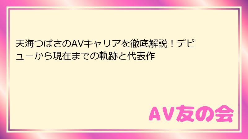 天海つばさのAVキャリアを徹底解説!デビューから現在までの軌跡と代表作