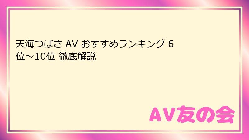 天海つばさ AV おすすめランキング 6位～10位 徹底解説
