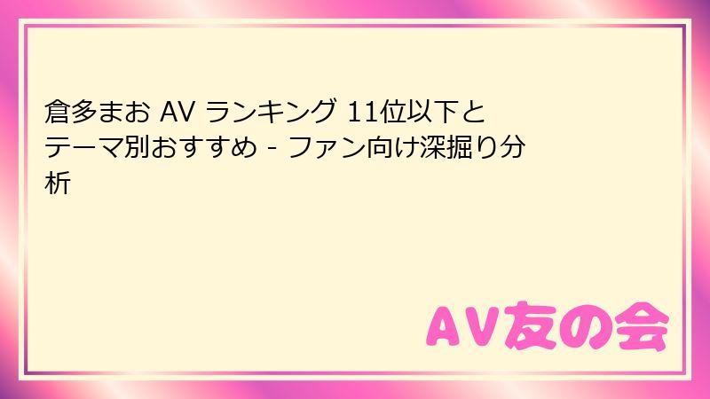倉多まお AV ランキング 11位以下とテーマ別おすすめ - ファン向け深掘り分析