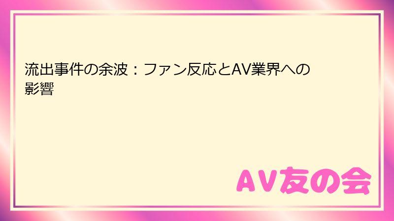 流出事件の余波：ファン反応とAV業界への影響