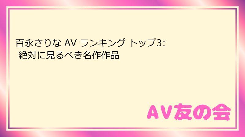百永さりな AV ランキング トップ3: 絶対に見るべき名作作品