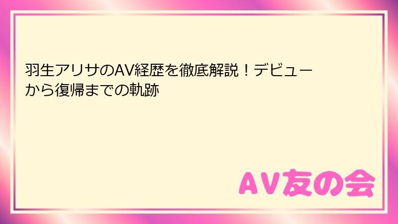 羽生アリサのAV経歴を徹底解説!デビューから復帰までの軌跡