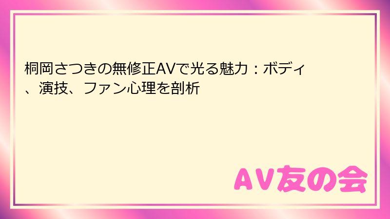 桐岡さつきの無修正AVで光る魅力:ボディ、演技、ファン心理を剖析