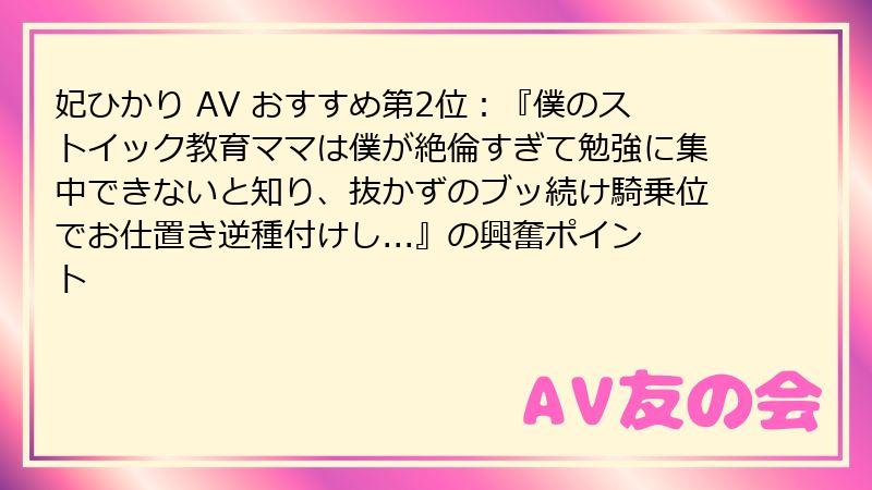 妃ひかり AV おすすめ第2位：『僕のストイック教育ママは僕が絶倫すぎて勉強に集中できないと知り、抜かずのブッ続け騎乗位でお仕置き逆種付けし...』の興奮ポイント