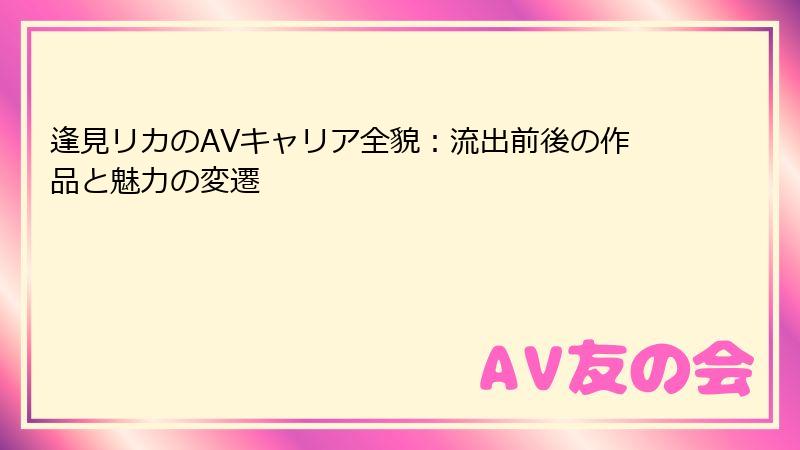 逢見リカのAVキャリア全貌:流出前後の作品と魅力の変遷