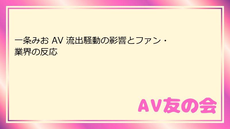 一条みお AV 流出騒動の影響とファン・業界の反応