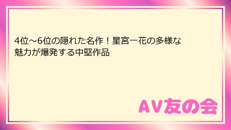 4位～6位の隠れた名作！星宮一花の多様な魅力が爆発する中堅作品