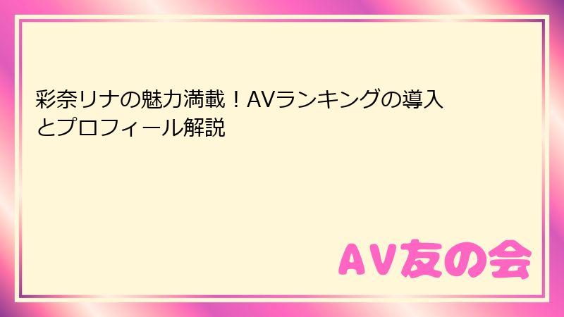 彩奈リナの魅力満載!AVランキングの導入とプロフィール解説