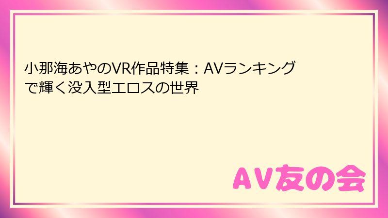 小那海あやのVR作品特集：AVランキングで輝く没入型エロスの世界